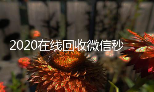 2020在线回收长期收购微信号微信秒结（高价回收微信秒结）